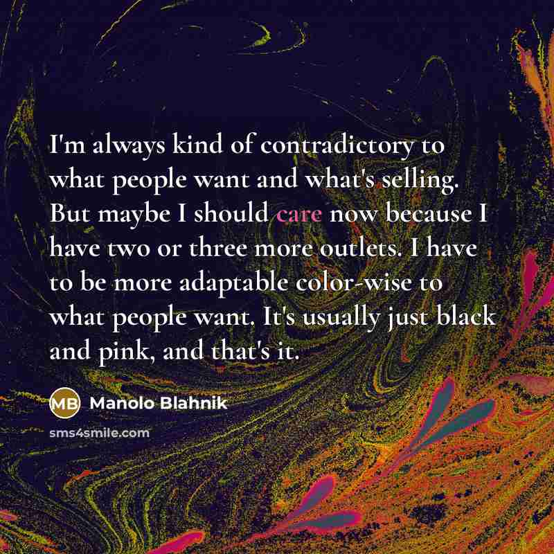 “I'm always kind of contradictory to what people want and…” quote by Manolo Blahnik