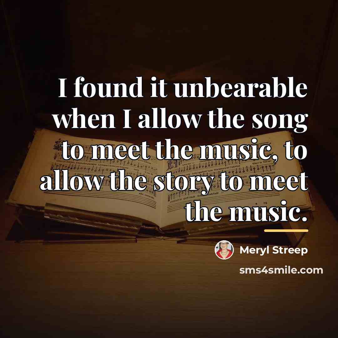 “I found it unbearable when I allow the song to…” quote by Meryl Streep