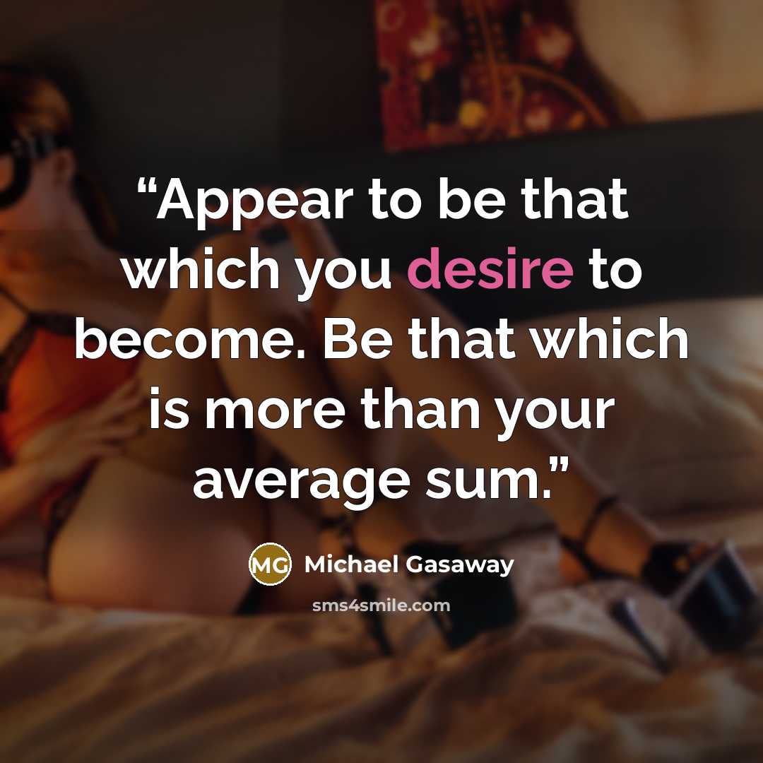 “Appear to be that which you desire to become. Be that which is more than your average sum.” quote by Michael Gasaway