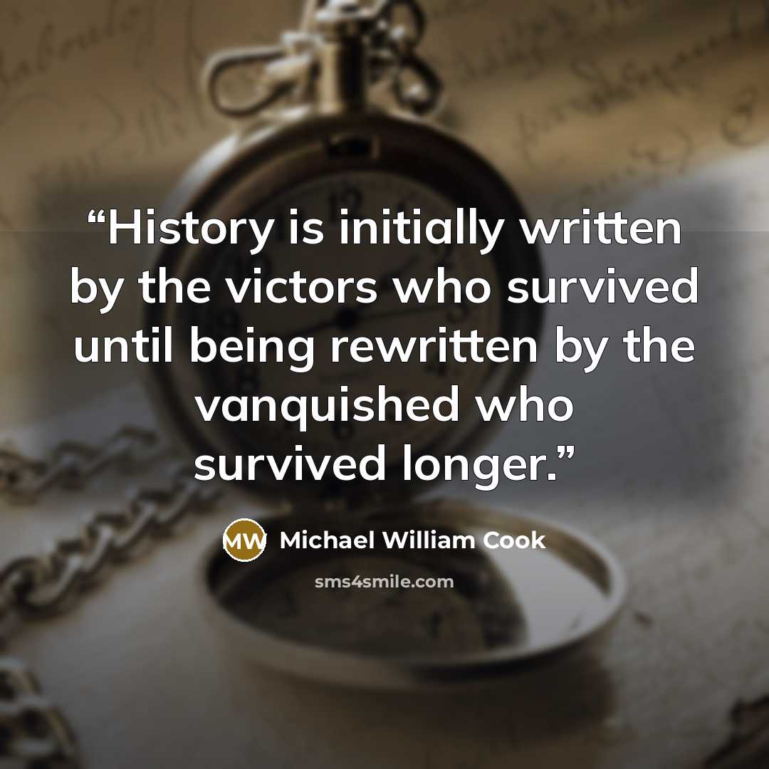“History is initially written by the victors who survived until being rewritten by the vanquished who survived longer.” quote by Michael William Cook