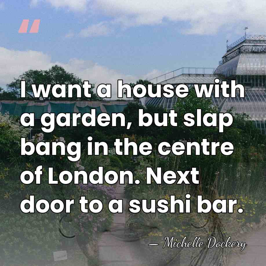 I want a house with a garden, but slap bang in the&hellip; - Michelle Dockery