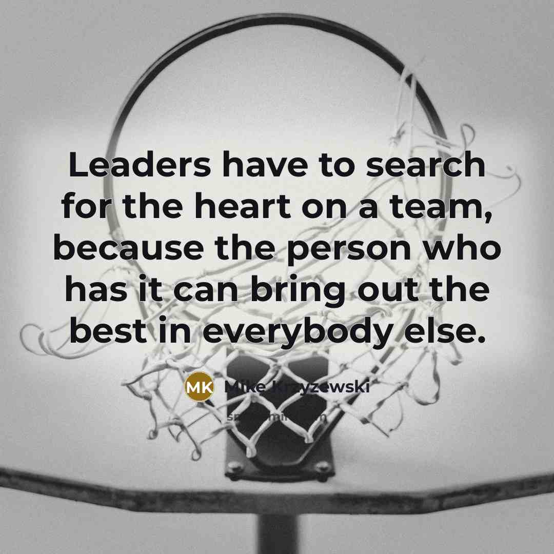 “Leaders have to search for the heart on a team,…” quote by Mike Krzyzewski