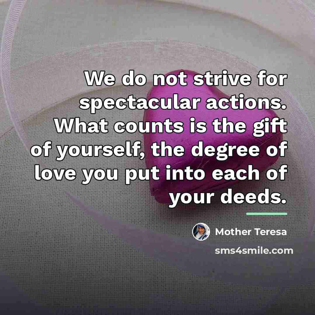 “We do not strive for spectacular actions. What counts is…” quote by Mother Teresa