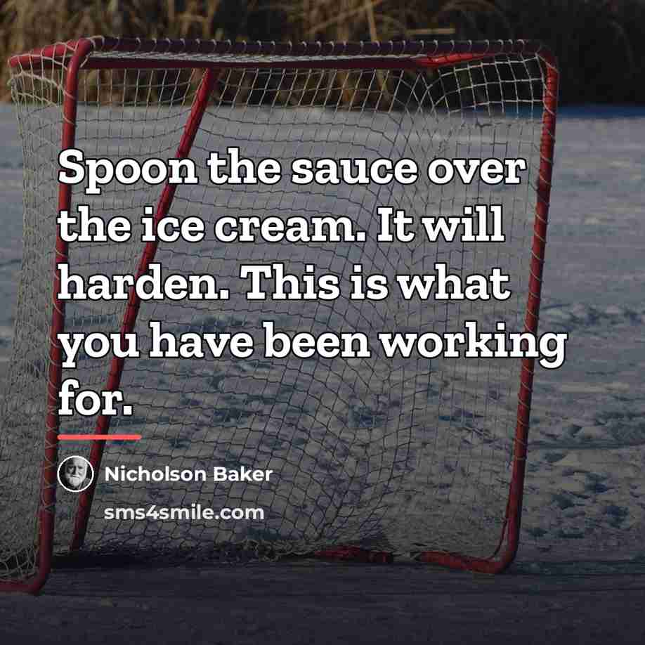 “Spoon the sauce over the ice cream. It will harden.…” quote by Nicholson Baker