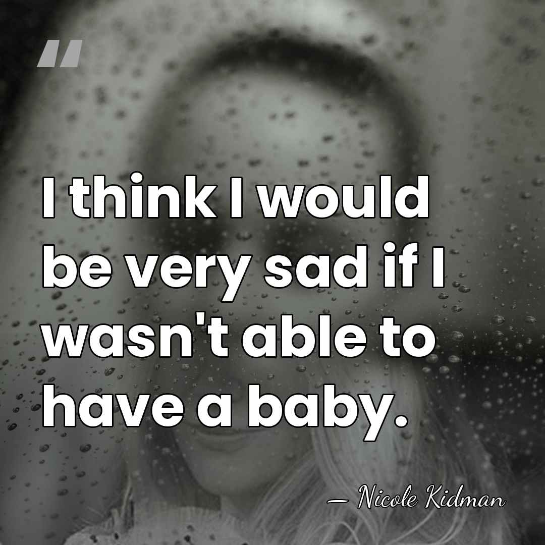 I think I would be very sad if I wasn't able to&hellip; - Nicole Kidman
