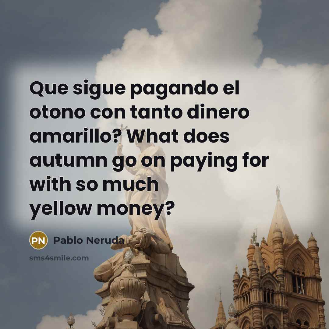“Que sigue pagando el otono con tanto dinero amarillo? What…” quote by Pablo Neruda