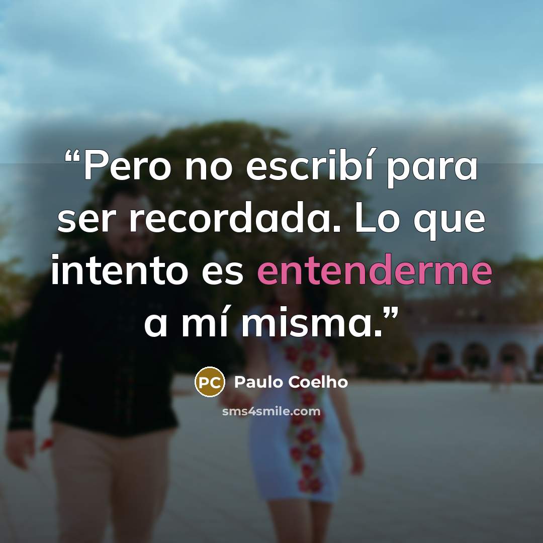“Pero no escribí para ser recordada. Lo que intento es entenderme a mí misma.” quote by Paulo Coelho