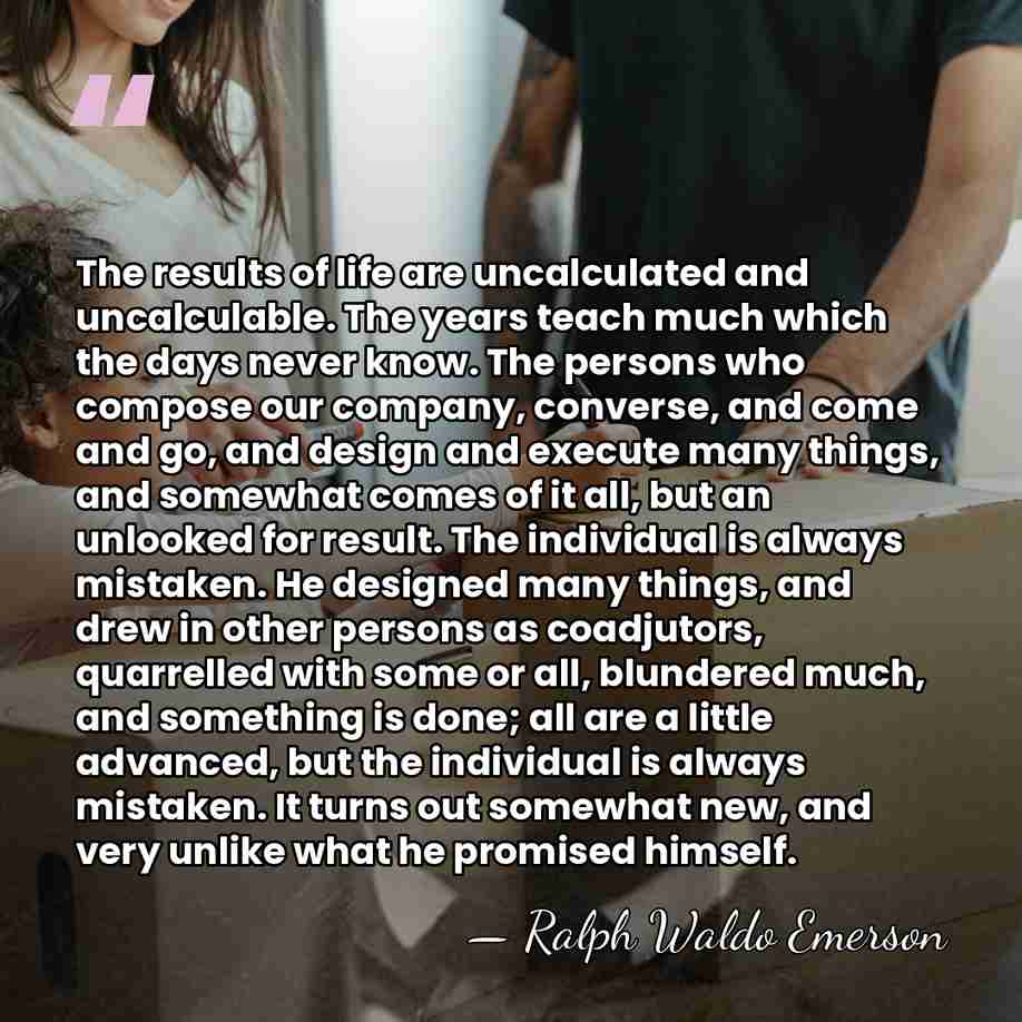 The results of life are uncalculated and uncalculable. The years teach much&hellip; - Ralph Waldo Emerson