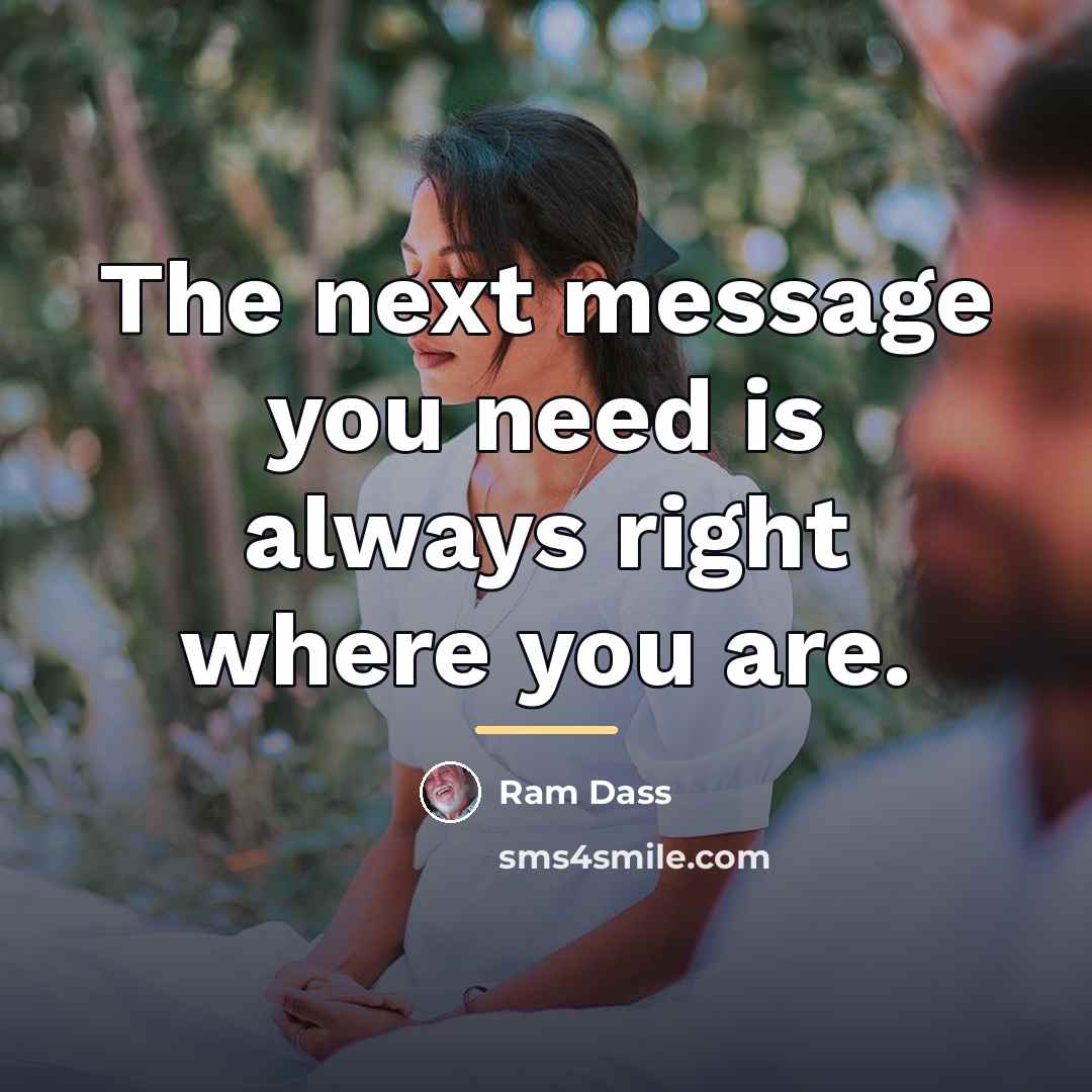 “The next message you need is always right where you…” quote by Ram Dass