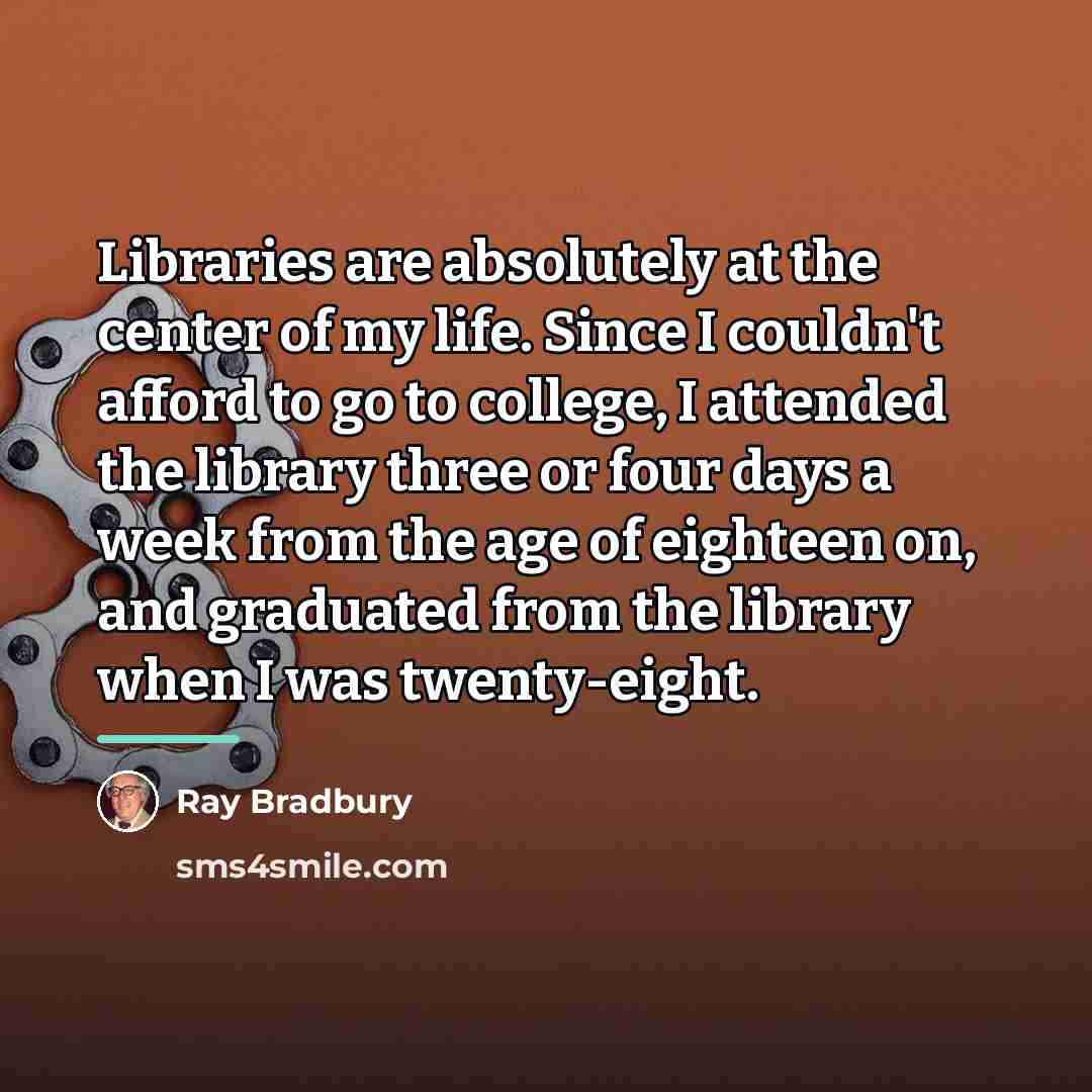 “Libraries are absolutely at the center of my life. Since…” quote by Ray Bradbury