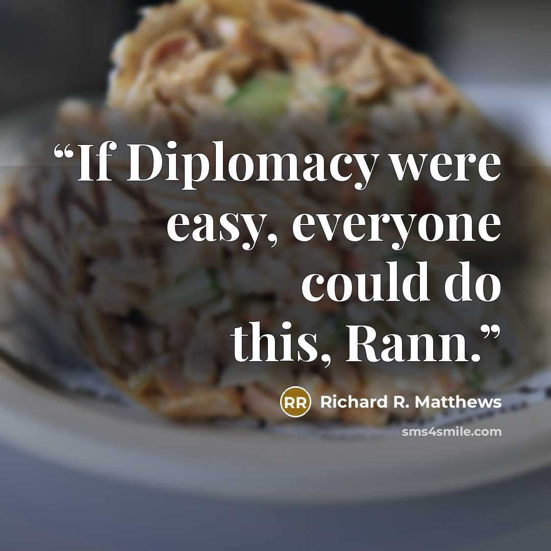 “If Diplomacy were easy, everyone could do this, Rann.” quote by Richard R. Matthews