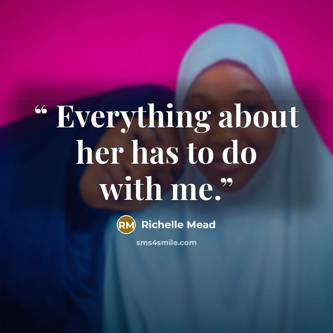 “Everything about her has to do with me.” quote by Richelle Mead
