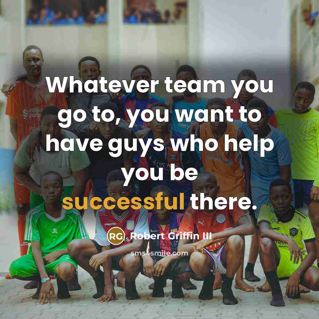“Whatever team you go to, you want to have guys…” quote by Robert Griffin III