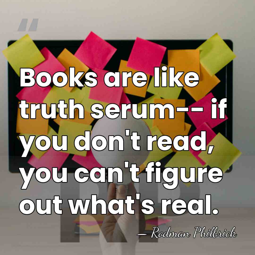 Books are like truth serum-- if you don't read, you can't figure&hellip; - Rodman Philbrick