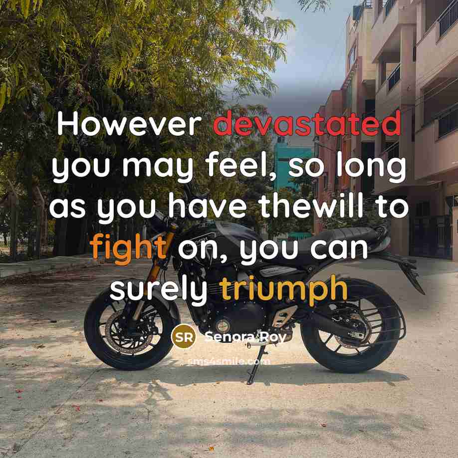 “However devastated you may feel, so long as you have thewill to fight on, you can surely triumph” quote by Senora Roy