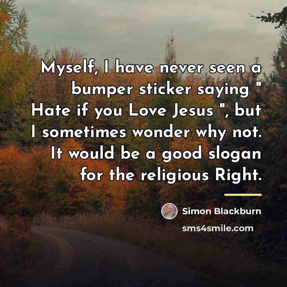 “Myself, I have never seen a bumper sticker saying "…” quote by Simon Blackburn
