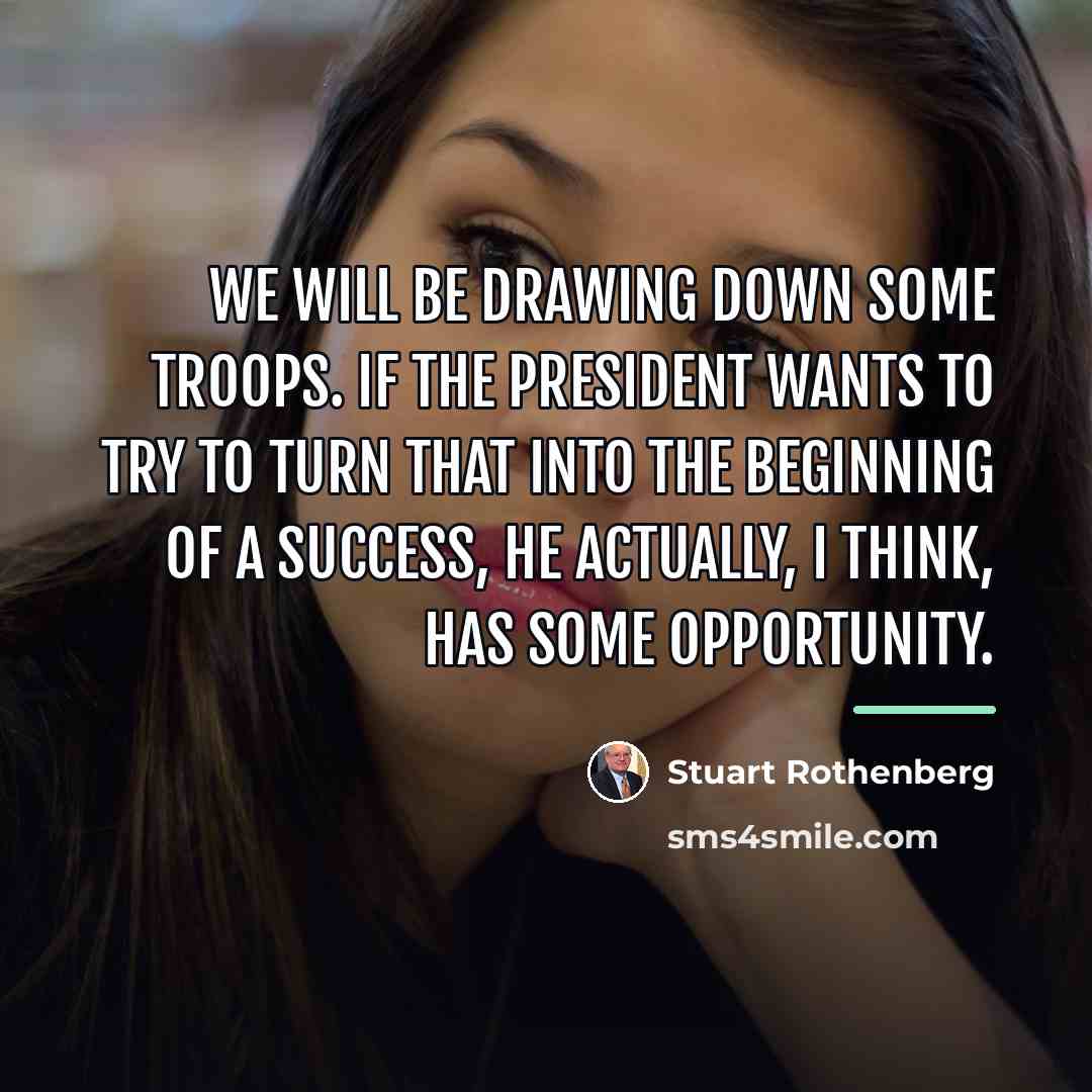 “We will be drawing down some troops. If the president…” quote by Stuart Rothenberg