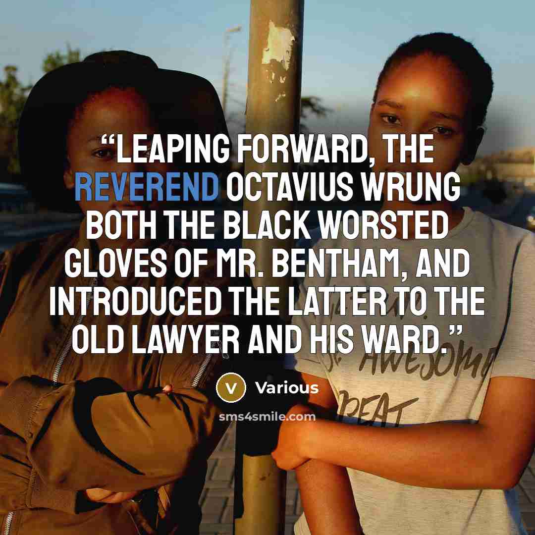 “Leaping forward, the Reverend OCTAVIUS wrung both the black worsted gloves of Mr. BENTHAM, and introduced the latter to the old lawyer and his ward.” quote by Various