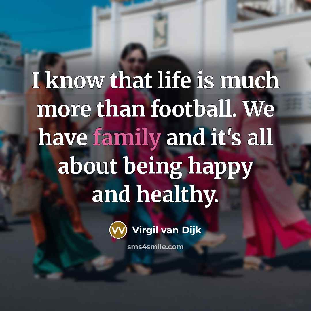 “I know that life is much more than football. We…” quote by Virgil van Dijk
