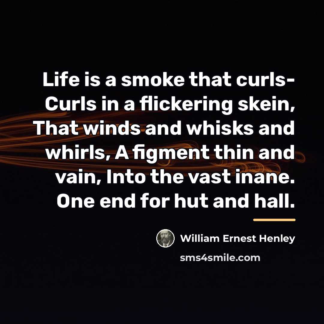 “Life is a smoke that curls- Curls in a flickering…” quote by William Ernest Henley