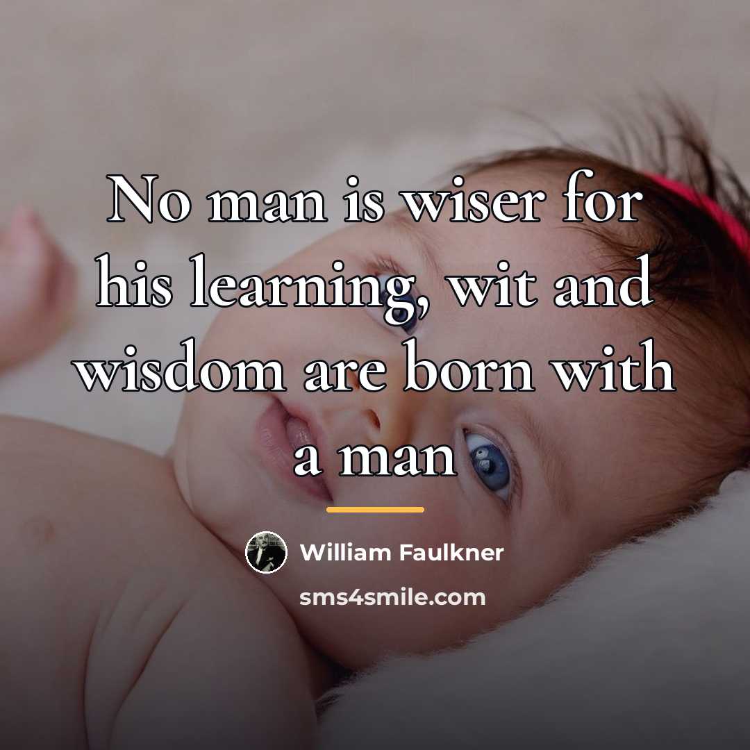 “No man is wiser for his learning, wit and wisdom…” quote by William Faulkner