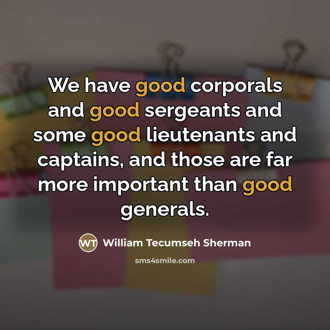 “We have good corporals and good sergeants and some good…” quote by William Tecumseh Sherman