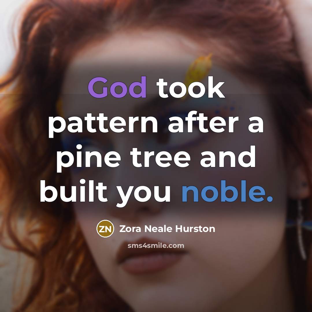 “God took pattern after a pine tree and built you…” quote by Zora Neale Hurston