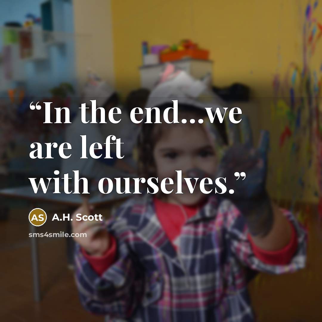 “In the end…we are left with ourselves.” quote by A.H. Scott