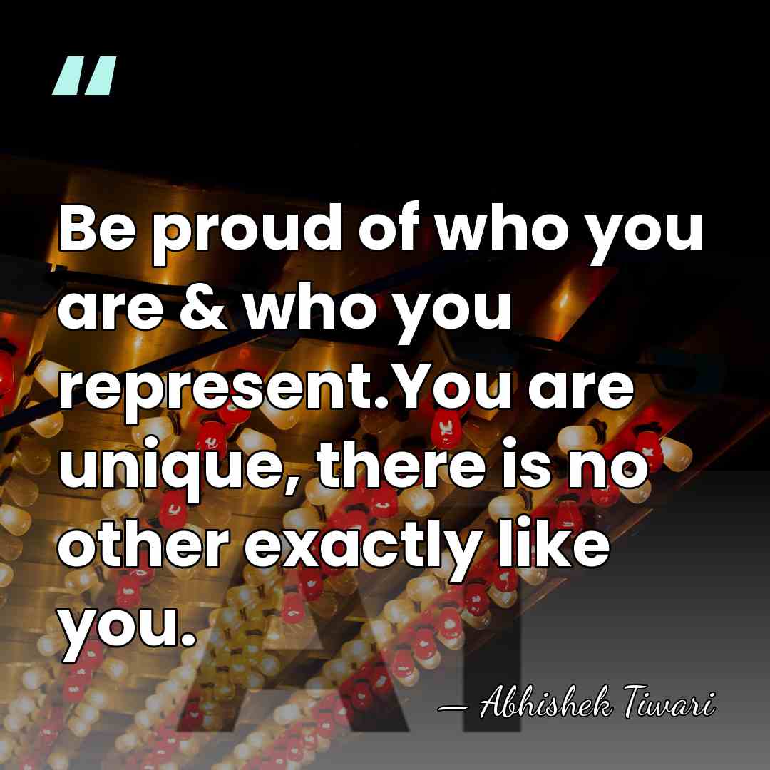 Be proud of who you are & who you represent.You are unique,&hellip; - Abhishek Tiwari