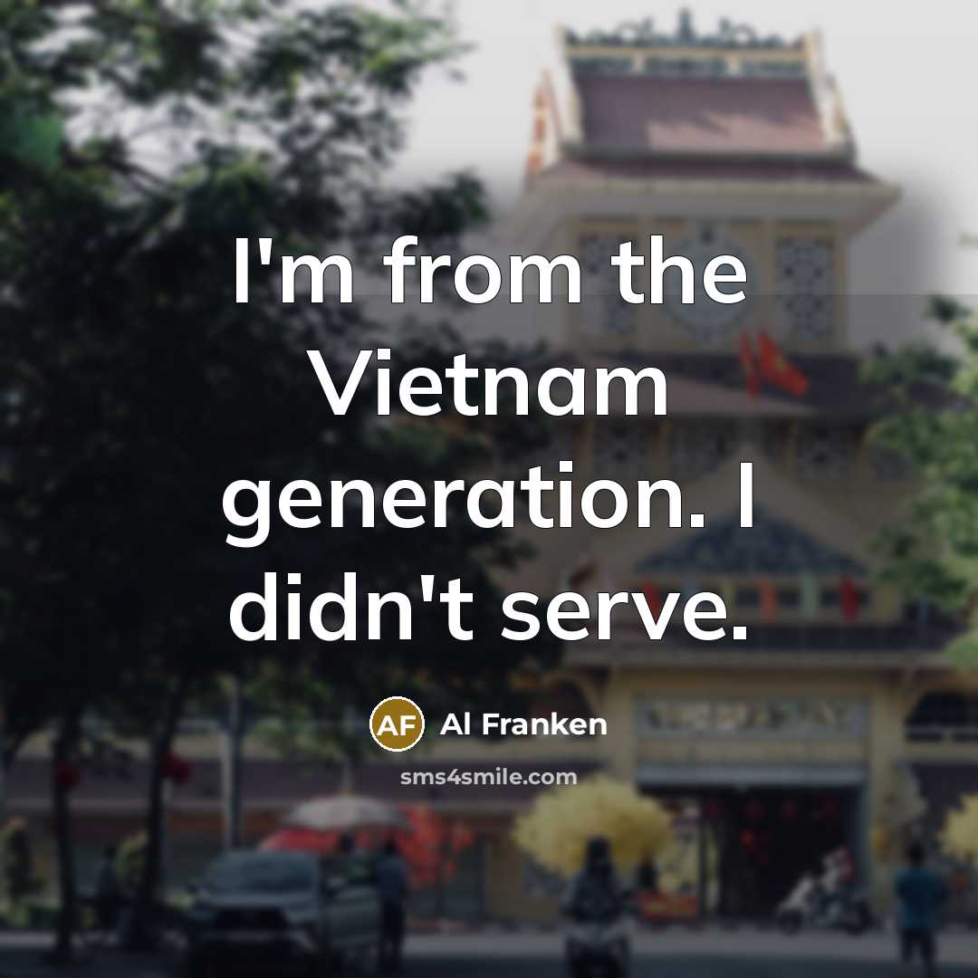“I'm from the Vietnam generation. I didn't serve.…” quote by Al Franken