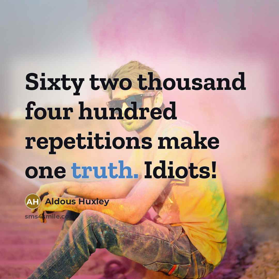 “Sixty two thousand four hundred repetitions make one truth. Idiots!…” quote by Aldous Huxley