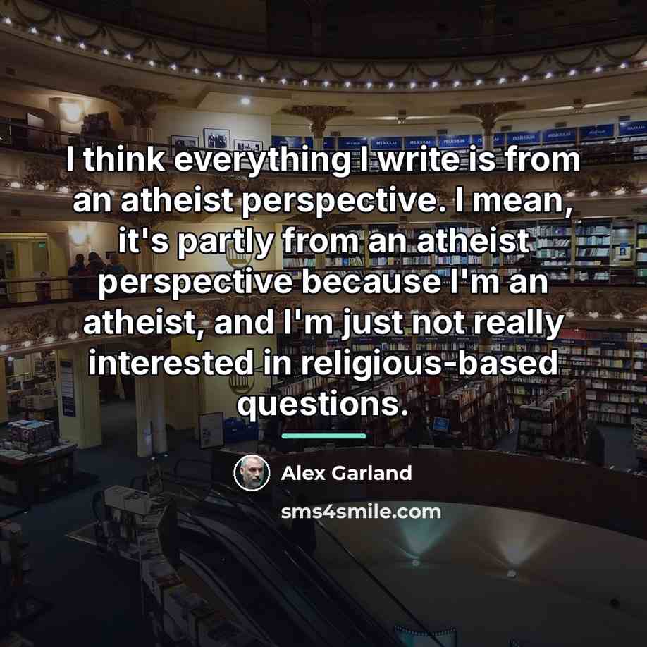 “I think everything I write is from an atheist perspective.…” quote by Alex Garland