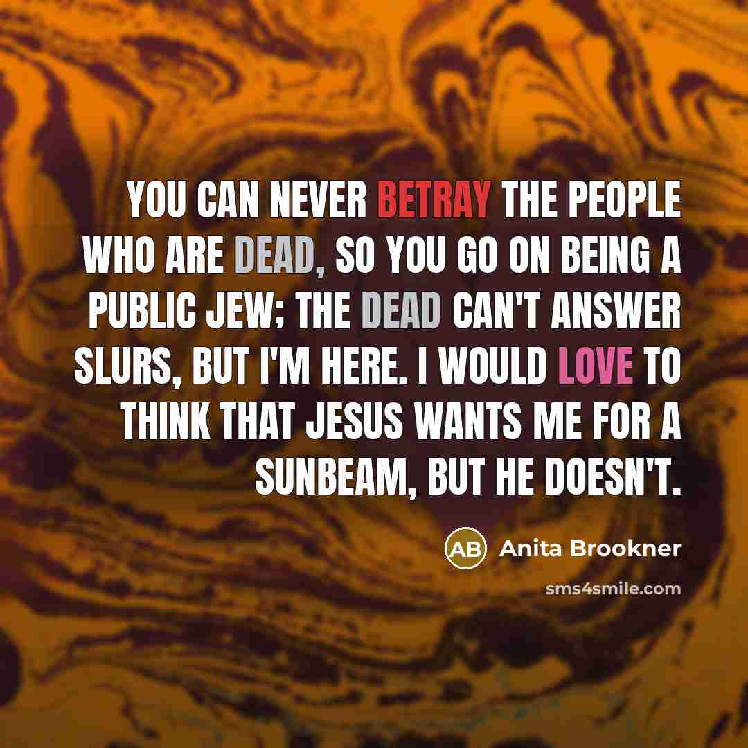 “You can never betray the people who are dead, so…” quote by Anita Brookner
