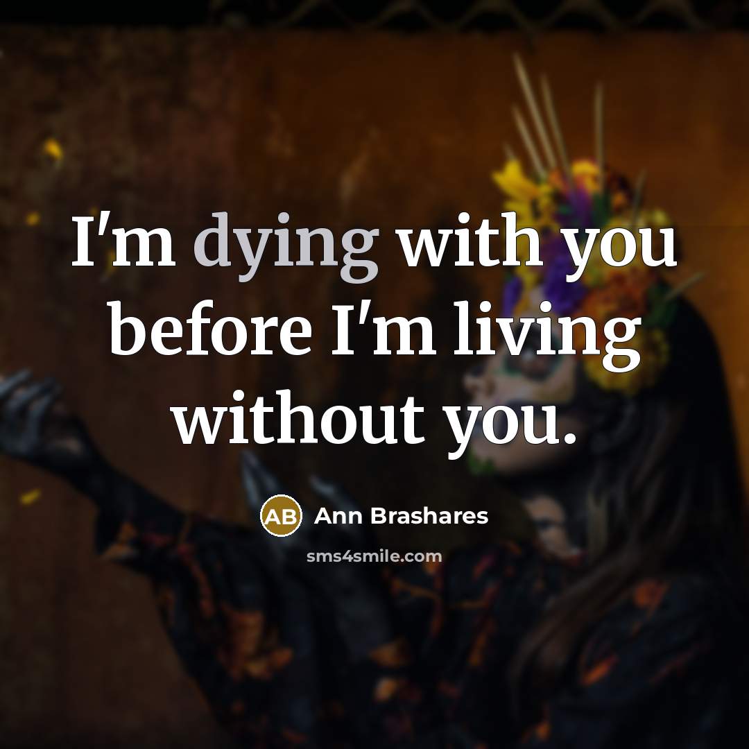 “I'm dying with you before I'm living without you.…” quote by Ann Brashares