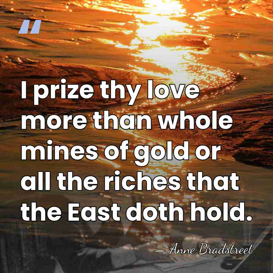 I prize thy love more than whole mines of gold or all&hellip; - Anne Bradstreet
