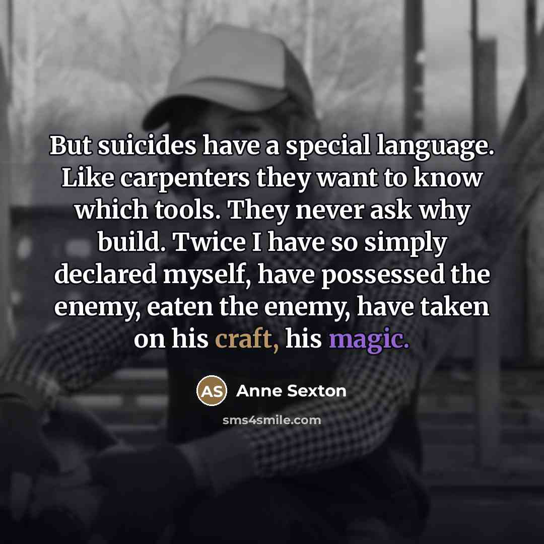 “But suicides have a special language. Like carpenters they want…” quote by Anne Sexton