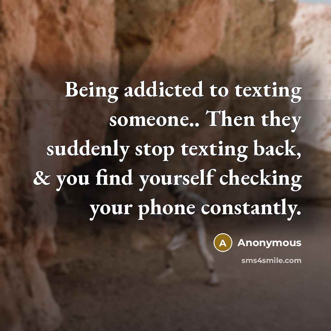 “Being addicted to texting someone.. Then they suddenly stop texting…” quote by Anonymous