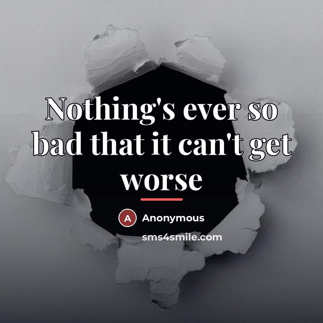“Nothing's ever so bad that it can't get worse…” quote by Anonymous