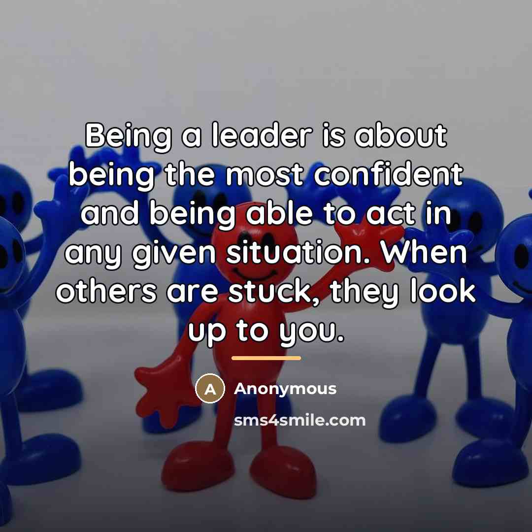 “Being a leader is about being the most confident and…” quote by Anonymous