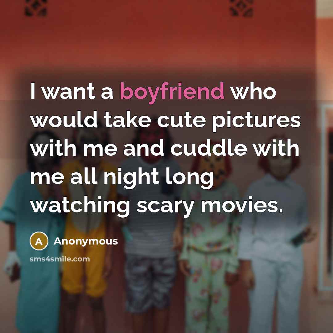 “I want a boyfriend who would take cute pictures with me and cuddle with me all night long watching scary movies.” quote by Anonymous