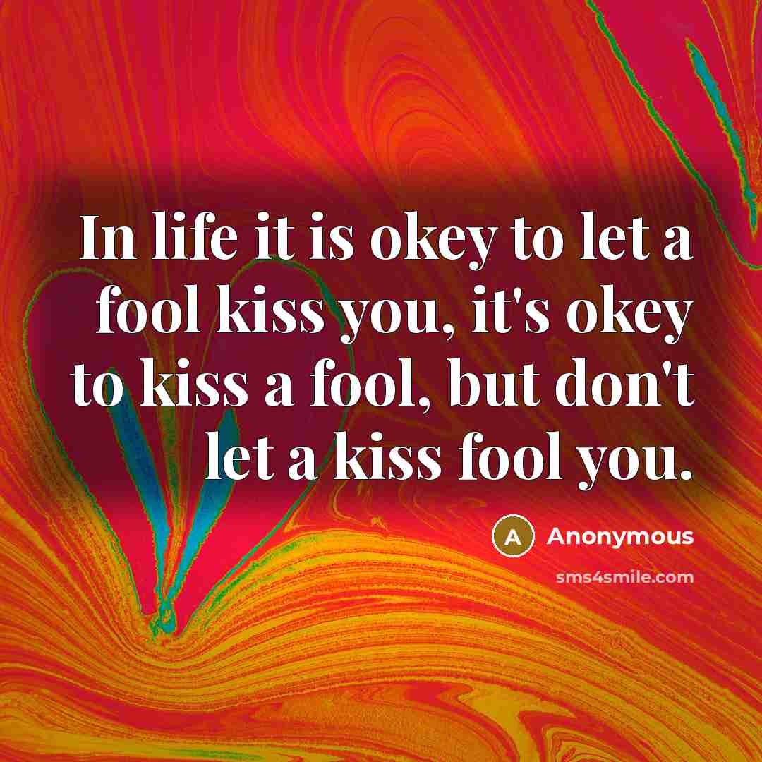 “In life it is okey to let a fool kiss…” quote by Anonymous