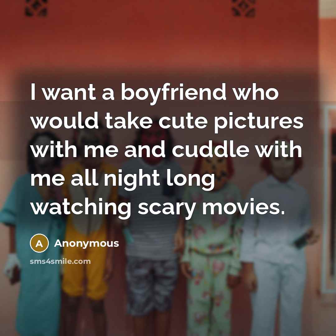 “I want a boyfriend who would take cute pictures with me and cuddle with me all night long watching scary movies.” quote by Anonymous