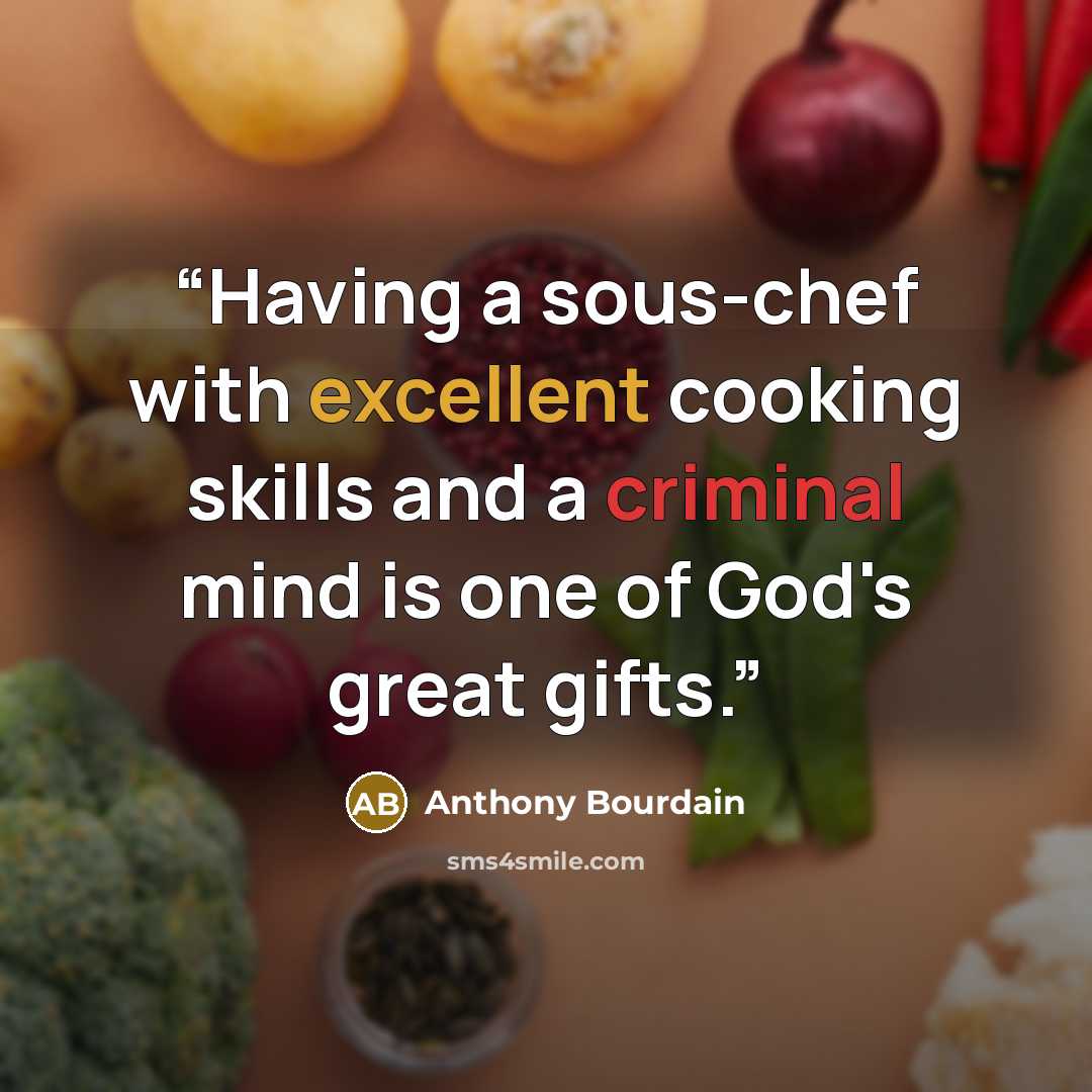“Having a sous-chef with excellent cooking skills and a criminal mind is one of God's great gifts.” quote by Anthony Bourdain