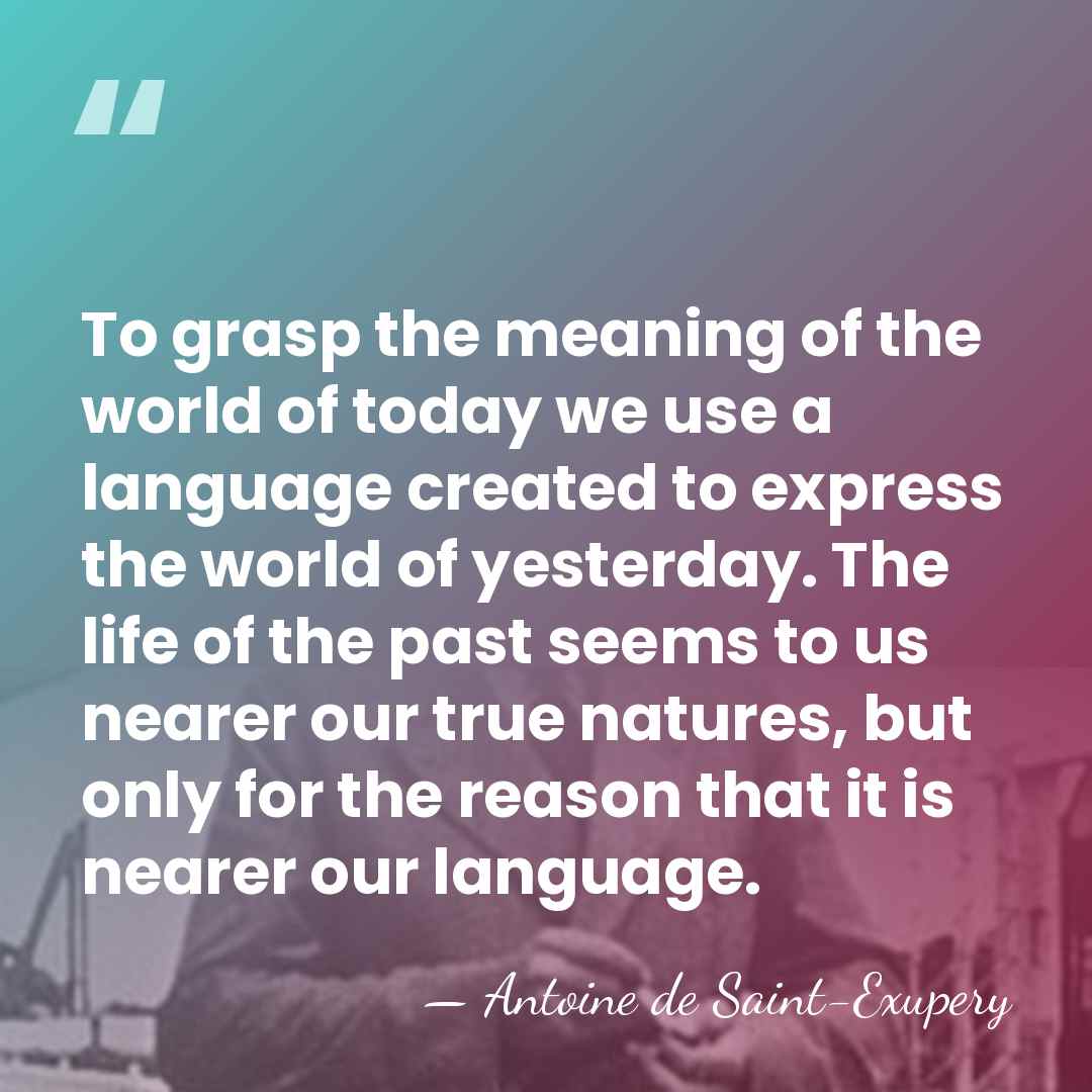 To grasp the meaning of the world of today we use a&hellip; - Antoine de Saint-Exupery
