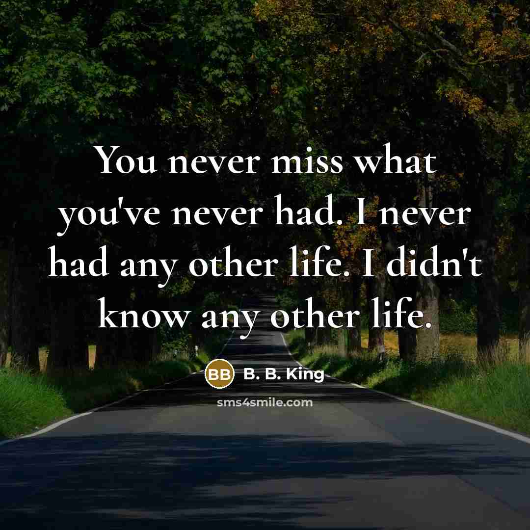 “You never miss what you've never had. I never had…” quote by B. B. King