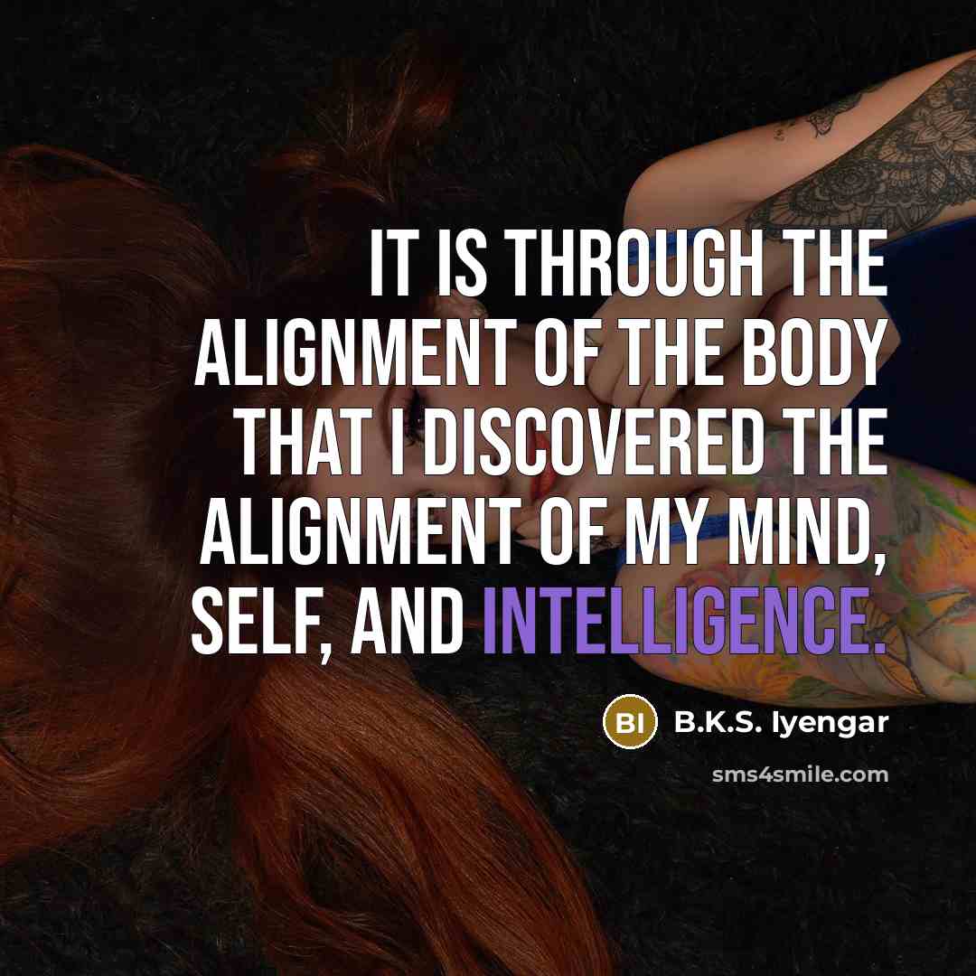 “It is through the alignment of the body that I…” quote by B.K.S. Iyengar