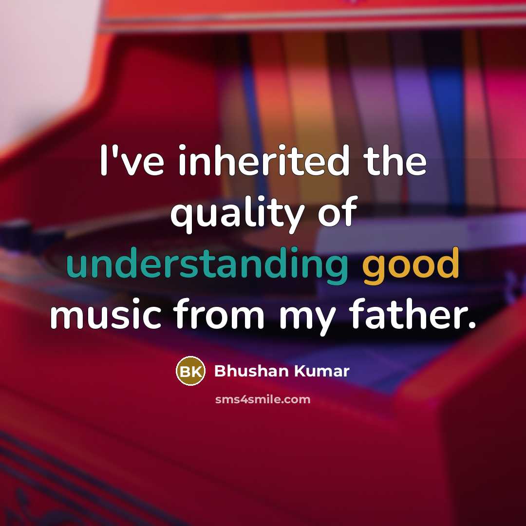 “I've inherited the quality of understanding good music from my…” quote by Bhushan Kumar