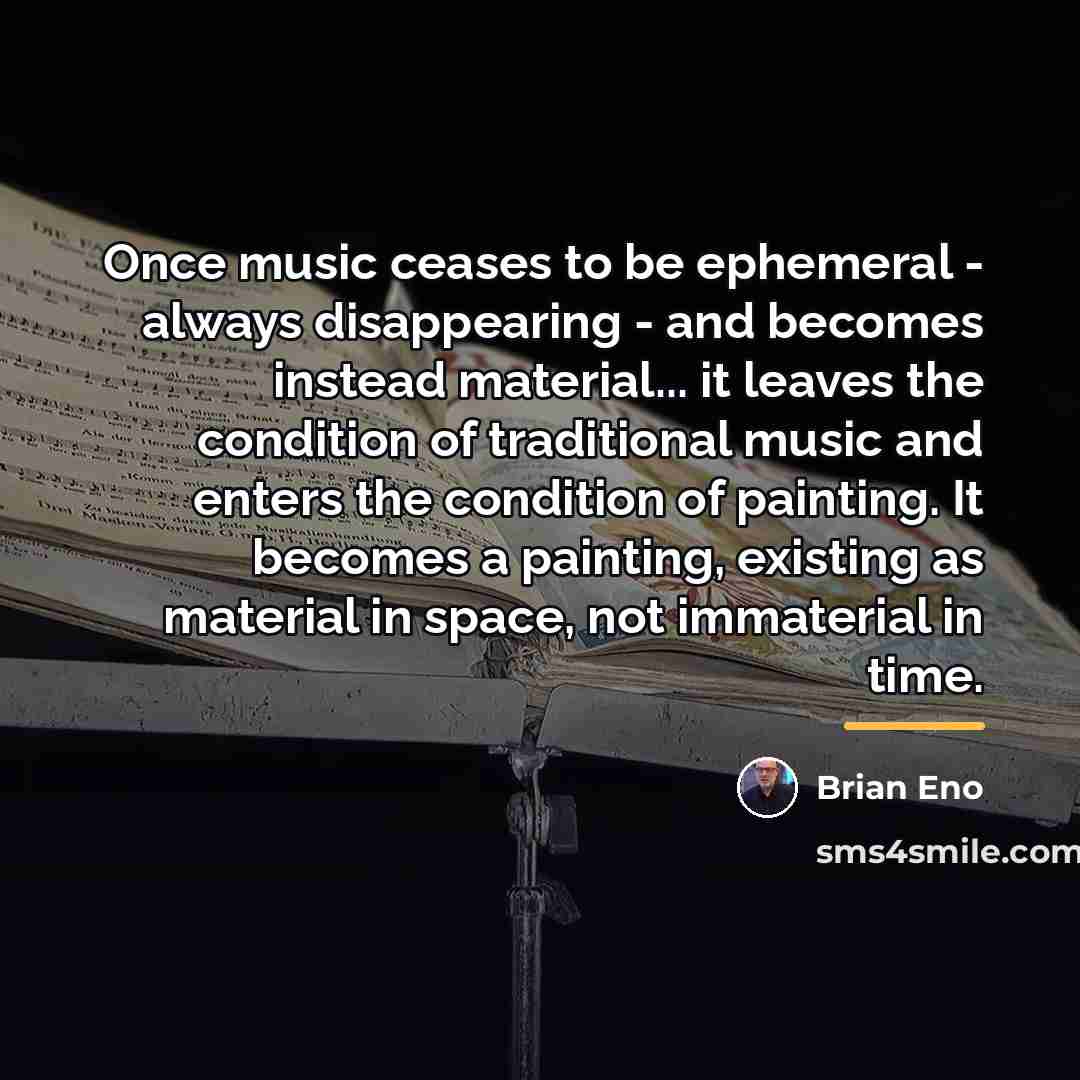 “Once music ceases to be ephemeral - always disappearing -…” quote by Brian Eno