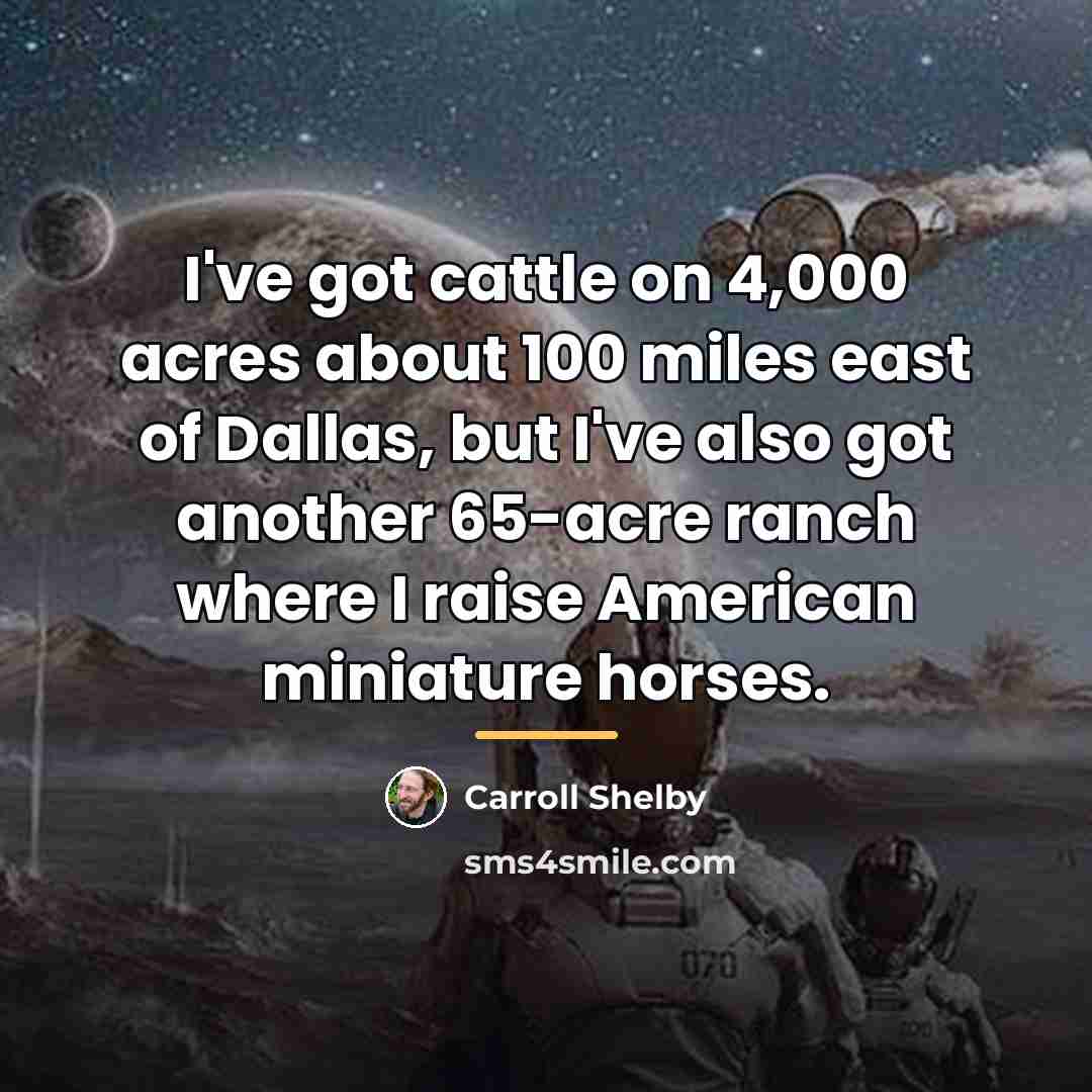 “I've got cattle on 4,000 acres about 100 miles east…” quote by Carroll Shelby
