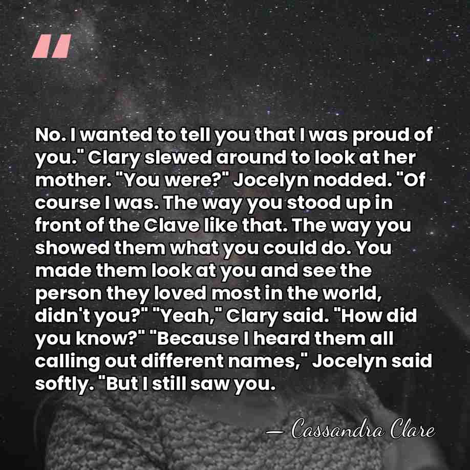 No. I wanted to tell you that I was proud of you."&hellip; - Cassandra Clare